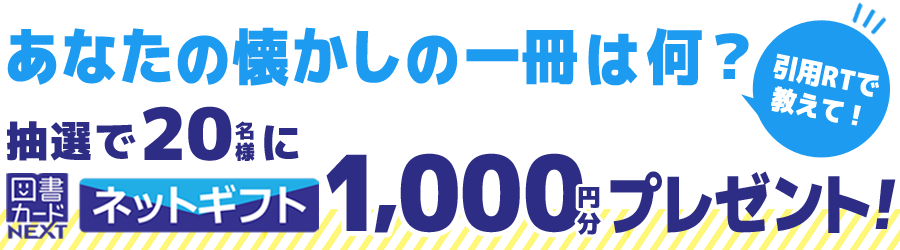 あなたの懐かしの一冊は何?抽選で20名様に図書カードネットギフト\1,000円分/をプレゼント!!