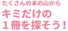 キミだけの一冊をさがそう