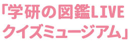 学研の図鑑LIVE　クイズミュージアム