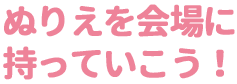 ぬりえを会場に持って行こう!