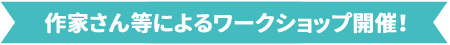 作家さん等によるワークショップ開催！