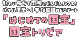 新しい見方で国宝にどんどんハマる！パネル展示・小学館図鑑NEOアート「はじめての国宝」国宝トリビア