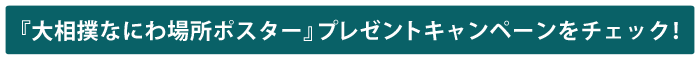 「大相撲なにわ場所ポスター」プレゼントキャンペーンをチェック！