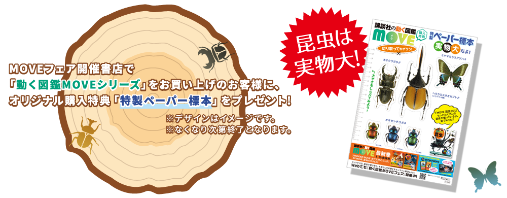 MOVEフェア開催書店で「動く図鑑MOVEシリーズ」をお買い上げのお客様に、オリジナル購入特典「特性ペーパー標本」をプレゼント!なくなり次第終了となります。