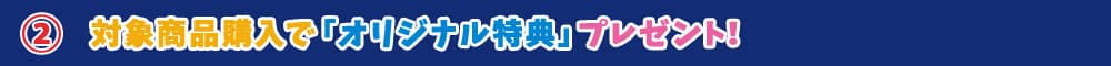 対象商品購入で「オリジナル特典プレゼント！」