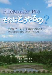 ＦｉｌｅＭａｋｅｒ　Ｐｒｏそれはどうやるの？　ＥＸＣＥＬデータベース機能から始めるＰｒｏ／Ａｄｖａｎｃｅｄ／Ｇｏ／Ｓｅｒｖｅｒ　ｖｅｒ．１５