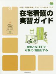 在宅看護の実習ガイド　事例とＳＴＥＰで可視化・言語化する　教員・訪問看護師・学生すべてが活用できる