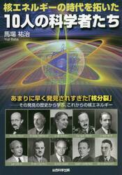 核エネルギーの時代を拓いた１０人の科学者たち　あまりに早く発見されすぎた「核分裂」−その発見の歴史から学ぶ、これからの核エネルギー