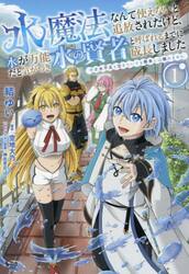 水魔法なんて使えないと追放されたけど、水が万能だと気がつき水の賢者と呼ばれるまでに成長しました　今更水不足と泣きついても簡単には譲れません　１