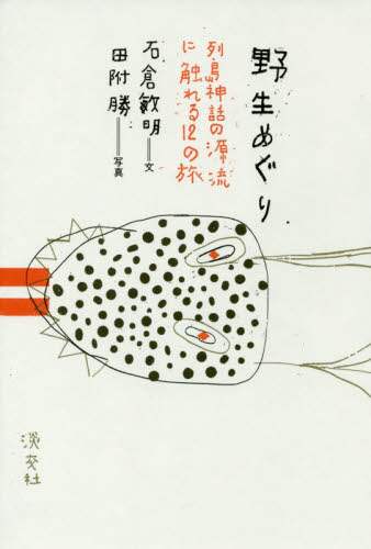 野生めぐり　列島神話の源流に触れる１２の旅