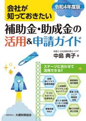 会社が知っておきたい補助金・助成金の活用＆申請ガイド　令和４年度版