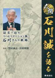 人間石川誠を語る　証言で辿るリハビリテーション医石川さんの軌跡