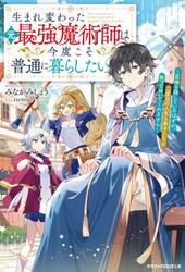 生まれ変わった元最強魔術師は今度こそ普通に暮らしたい　正体を隠しているはずが、二度目の人生も弟子たちが放っておいてくれません