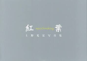 紅葉　ｅｐｏｃｈｍａｋｉｎｇ　上野光宏写真集