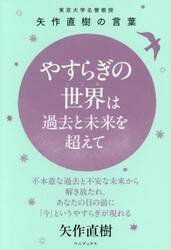やすらぎの世界は過去と未来を超えて　東京大学名誉教授矢作直樹の言葉　不本意な過去と不安な未来から解き放たれ、あなたの目の前に「今」というやすらぎが現れる