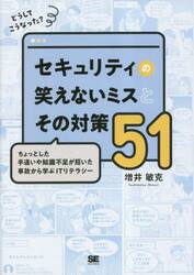 どうしてこうなった？セキュリティの笑えないミスとその対策５１　ちょっとした手違いや知識不足が招いた事故から学ぶＩＴリテラシー
