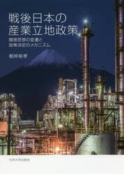 戦後日本の産業立地政策　開発思想の変遷と政策決定のメカニズム