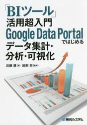 「ＢＩツール」活用超入門Ｇｏｏｇｌｅ　Ｄａｔａ　Ｐｏｒｔａｌではじめるデータ集計・分析・可視化
