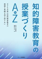 知的障害教育の授業づくりＡｔｏＺ　子ども主体の知的障害教育の理論と実践を巡る語りあい
