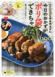 へとへとでも手を汚さずに今日のおかずがポリ袋でできちゃった！　下ごしらえ５分　１００レシピ