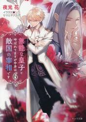 無能な皇子と呼ばれてますが中身は敵国の宰相です　６