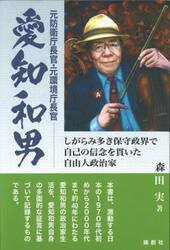 元防衛庁長官・元環境庁長官愛知和男　しがらみ多き保守政界で自己の信念を貫いた自由人政治家