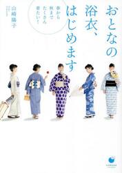 おとなの浴衣、はじめます　春から秋までたくさん着たい！