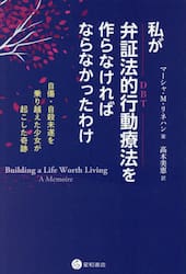 私が弁証法的行動療法を作らなければならなかったわけ　自傷・自殺未遂を乗り越えた少女が起こした奇跡