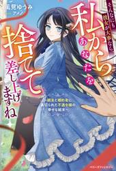 そんなにも彼女が大事なら、私からあなたを捨てて差し上げますね　親友と婚約者に裏切られた不遇令嬢の幸せな結末