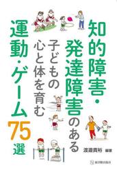 知的障害・発達障害のある子どもの心と体を育む運動・ゲーム７５選
