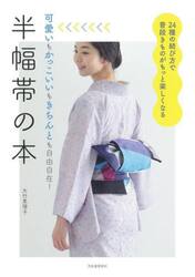 半幅帯の本　可愛いもかっこいいもきちんとも自由自在！　２４種の結び方で普段きものがもっと楽しくなる