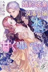 婚約破棄した没落令嬢ですが拾った氷の騎士が甘く囁いてきます