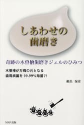 しあわせの歯磨き　奇跡の木曽檜歯磨きジェルのひみつ　木曽檜が万病の元となる歯周病菌を９９．９９％除菌？！