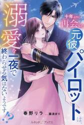 十年ぶりに再会した元彼パイロットは、溺愛を一夜で終わらせる気はないようです！？