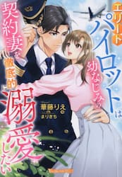 エリートパイロットは幼なじみの契約妻を徹底的に溺愛したい