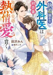 執着強めな外科医は初恋妻をひたむきな熱情愛で貫く