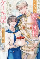 異世界でイケメン騎士団長さんに優しく見守られながらケーキ屋さんやってます