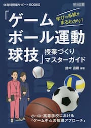 学びの系統がまるわかり！「ゲーム・ボール運動・球技」授業づくりマスターガイド　小・中・高等学校における「ゲーム中心の指導アプローチ」
