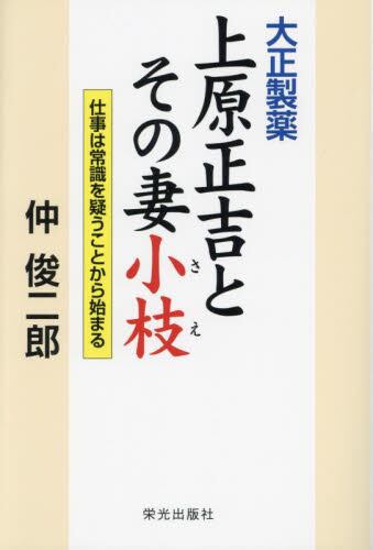 大正製薬上原正吉とその妻小枝 仕事は常識を疑うことから始まる/仲俊二郎/著 本・コミック : オンライン書店ehon