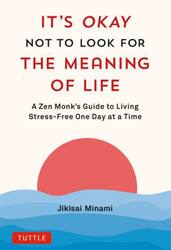 ＩＴ’Ｓ　ＯＫＡＹ　ＮＯＴ　ＴＯ　ＬＯＯＫ　ＦＯＲ　ＴＨＥ　ＭＥＡＮＩＮＧ　ＯＦ　ＬＩＦＥ　Ａ　Ｚｅｎ　Ｍｏｎｋ’ｓ　Ｇｕｉｄｅ　ｔｏ　Ｌｉｖｉｎｇ　Ｓｔｒｅｓｓ‐Ｆｒｅｅ　Ｏｎｅ　Ｄａｙ　ａｔ　ａ　Ｔｉｍｅ
