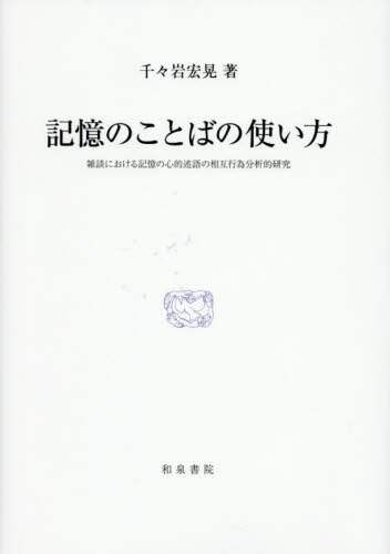 研究叢書578 記憶のことばの使い方 : 雑談における記憶の心的述語の相互行為… 記憶のことばの使い方 雑談における記憶の心的述語の相互行為