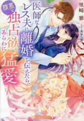 医師なレス夫に離婚を伝えたら、腹黒な独占欲もあらわに猛愛してきます