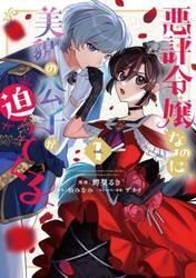 悪評令嬢なのに、美貌の公子が迫ってくる　１