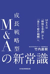 成長戦略型Ｍ＆Ａの新常識　Ｍ＆Ａは「特別な手段」から「当たり前の戦略」へ