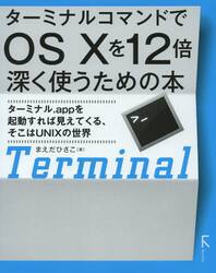 ターミナルコマンドでＯＳ１０を１２倍深く使うための本　ターミナル．ａｐｐを起動すれば見えてくる、そこはＵＮＩＸの世界
