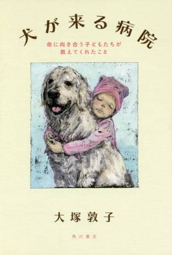 犬が来る病院　命に向き合う子どもたちが教えてくれたこと