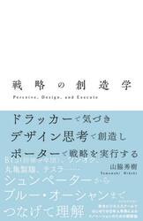 戦略の創造学　ドラッカーで気づきデザイン思考で創造しポーターで戦略を実行する　Ｐｅｒｃｅｉｖｅ，Ｄｅｓｉｇｎ，ａｎｄ　Ｅｘｅｃｕｔｅ