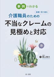事例でわかる介護職員のための組織で取り組む不当なクレームの見極めと対応