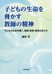 子どもの生命を脅かす教師の精神　子どもの生命が輝く、教師・教育・研究の在り方