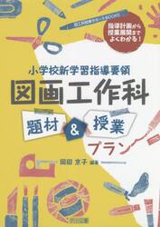 小学校新学習指導要領図画工作科題材＆授業プラン　指導計画から授業展開までよくわかる！